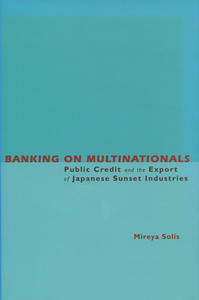 cover for Banking on Multinationals: Public Credit and the Export of Japanese Sunset Industries | Mireya Solís