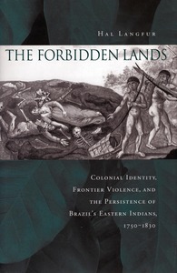 cover for The Forbidden Lands: Colonial Identity, Frontier Violence, and the Persistence of Brazil’s Eastern Indians, 1750-1830 | Hal Langfur