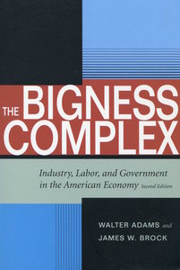 cover for The Bigness Complex: Industry, Labor, and Government in the American Economy, Second Edition | Walter Adams and James W. Brock