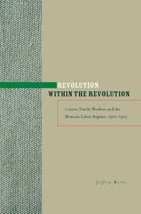 cover for Revolution within the Revolution: Cotton Textile Workers and the Mexican Labor Regime, 1910-1923 | Jeffrey Bortz