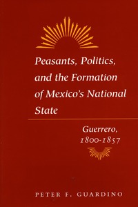 cover for Peasants, Politics, and the Formation of Mexico's National State: Guerrero, 1800-1857 | Peter F. Guardino