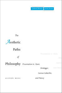 cover for The Aesthetic Paths of Philosophy: Presentation in Kant, Heidegger, Lacoue-Labarthe, and Nancy | Alison Ross
