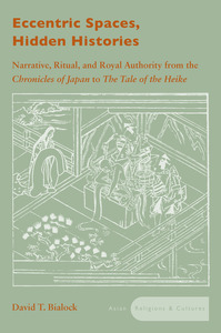 cover for Eccentric Spaces, Hidden Histories: Narrative, Ritual, and Royal Authority from The Chronicles of Japan to The Tale of the Heike | David T. Bialock