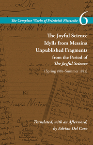 cover for The Joyful Science / Idylls from Messina / Unpublished Fragments from the Period of The Joyful Science (Spring 1881–Summer 1882): Volume 6 | Friedrich Nietzsche Translated, with an Afterword, by Adrian Del Caro