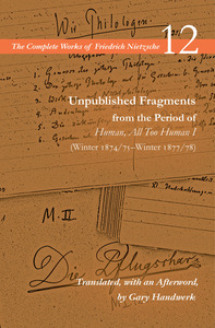 cover for Unpublished Fragments from the Period of Human, All Too Human I (Winter 1874/75–Winter 1877/78): Volume 12 | Friedrich Nietzsche, Translated, with an Afterword, by Gary Handwerk