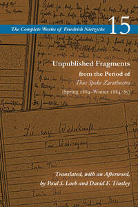 cover for Unpublished Fragments from the Period of Thus Spoke Zarathustra (Spring 1884–Winter 1884/85): Volume 15 | Friedrich Nietzsche, Translated, with an Afterword, by Paul S. Loeb and David F. Tinsley