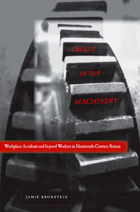 cover for Caught in the Machinery: Workplace Accidents and Injured Workers in Nineteenth-Century Britain | Jamie L. Bronstein