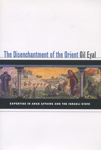 cover for The Disenchantment of the Orient: Expertise in Arab Affairs and the Israeli State | Gil Eyal