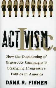 cover for Activism, Inc.: How the Outsourcing of Grassroots Campaigns Is Strangling Progressive Politics in America | Dana R. Fisher