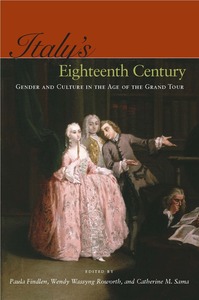 cover for Italy’s Eighteenth Century: Gender and Culture in the Age of the Grand Tour | Edited by Paula Findlen, Wendy Wassyng Roworth, and Catherine M. Sama 