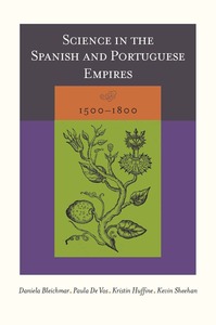 cover for Science in the Spanish and Portuguese Empires, 1500–1800:  | Edited by Daniela Bleichmar, Paula De Vos, Kristin Huffine, and Kevin Sheehan 