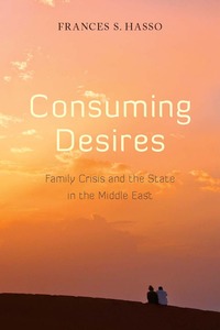 cover for Consuming Desires: Family Crisis and the State in the Middle East | Frances S. Hasso